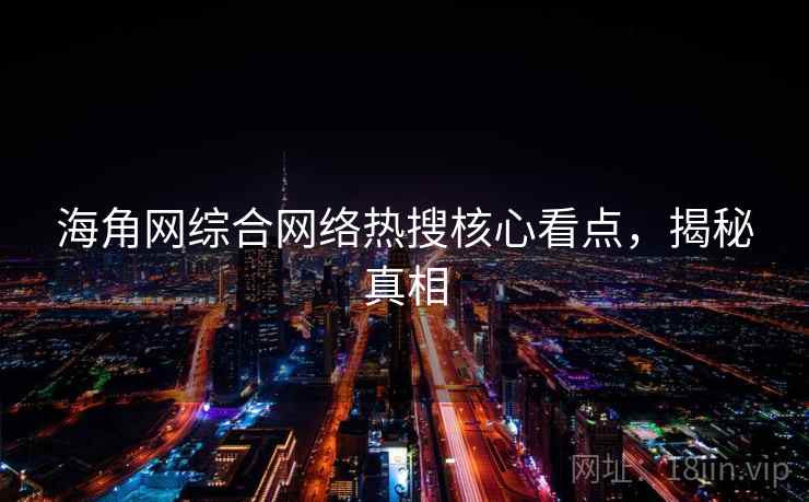 海角网综合网络热搜核心看点，揭秘真相