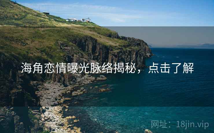 海角恋情曝光脉络揭秘，点击了解