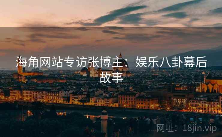 海角网站专访张博主：娱乐八卦幕后故事
