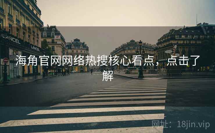 海角官网网络热搜核心看点，点击了解
