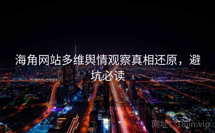 海角网站多维舆情观察真相还原，避坑必读