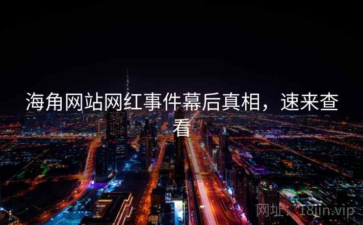 海角网站网红事件幕后真相，速来查看
