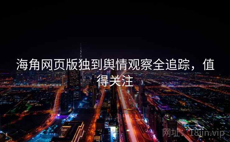 海角网页版独到舆情观察全追踪，值得关注