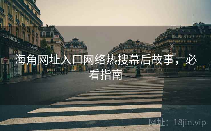 海角网址入口网络热搜幕后故事，必看指南