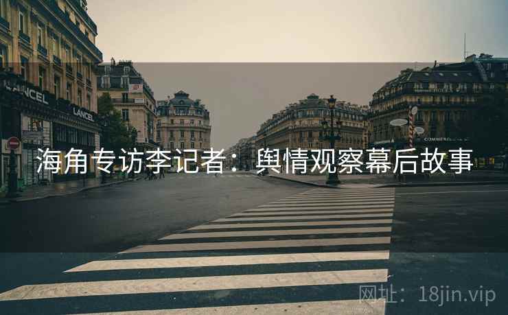海角专访李记者：舆情观察幕后故事