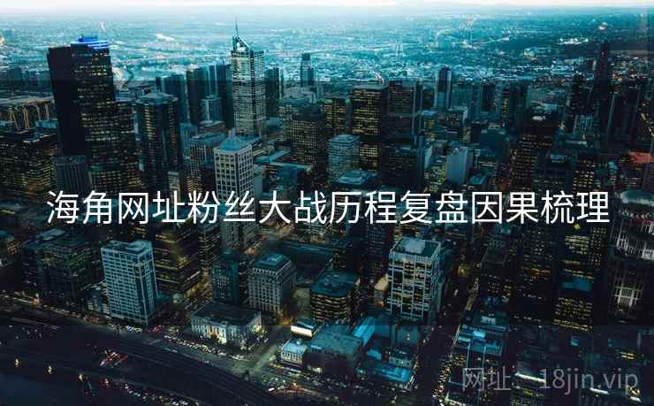 海角网址粉丝大战历程复盘因果梳理