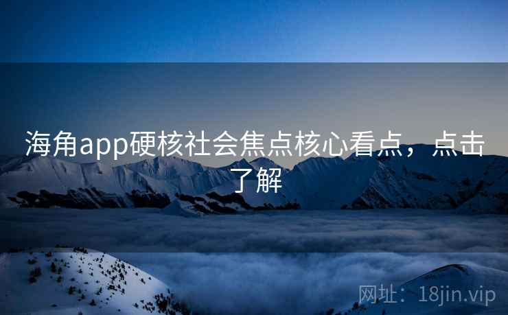 海角app硬核社会焦点核心看点，点击了解