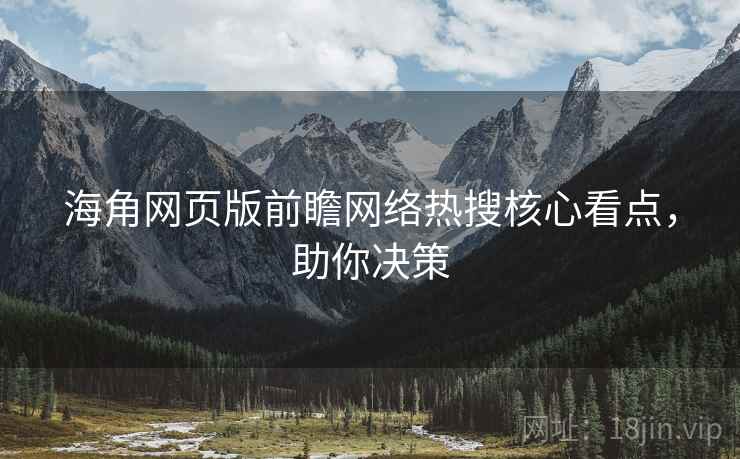 海角网页版前瞻网络热搜核心看点，助你决策
