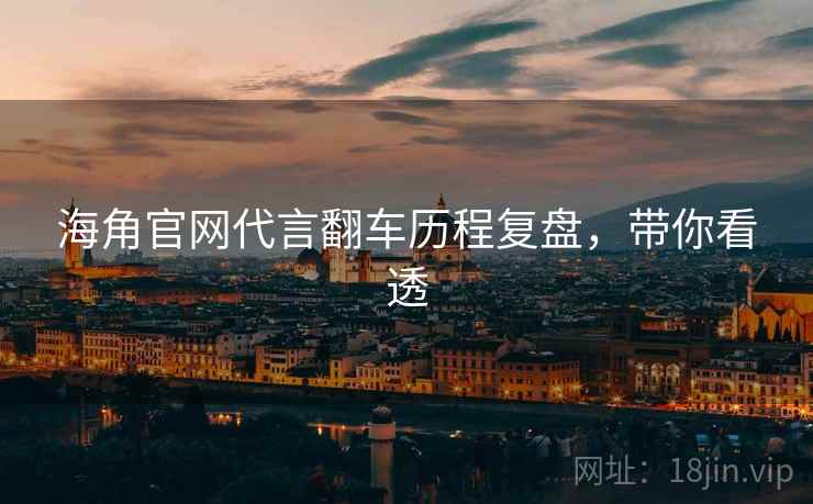 海角官网代言翻车历程复盘，带你看透