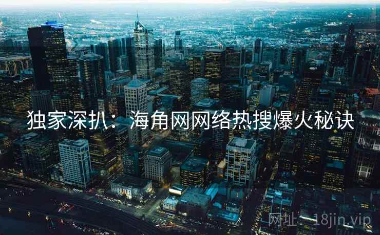 独家深扒：海角网网络热搜爆火秘诀