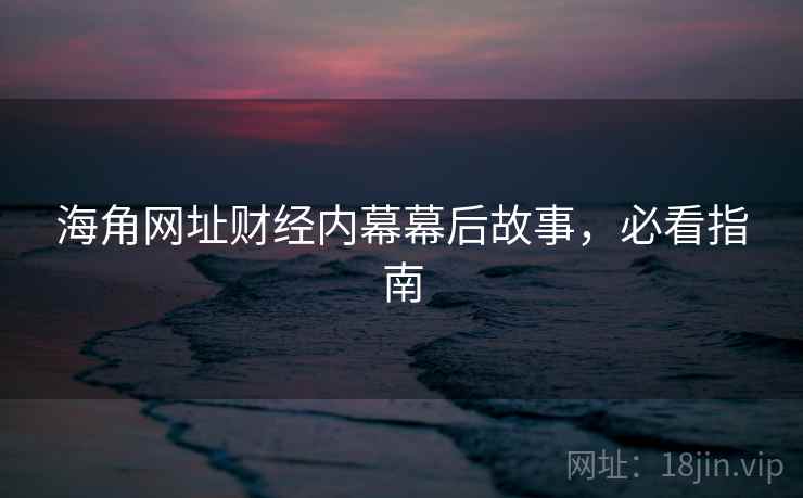 海角网址财经内幕幕后故事，必看指南