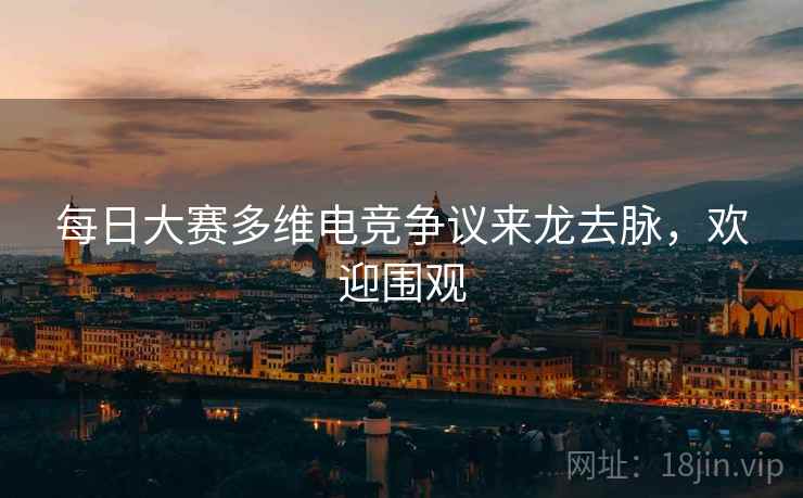 每日大赛多维电竞争议来龙去脉，欢迎围观