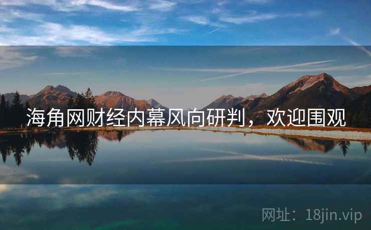 海角网财经内幕风向研判，欢迎围观
