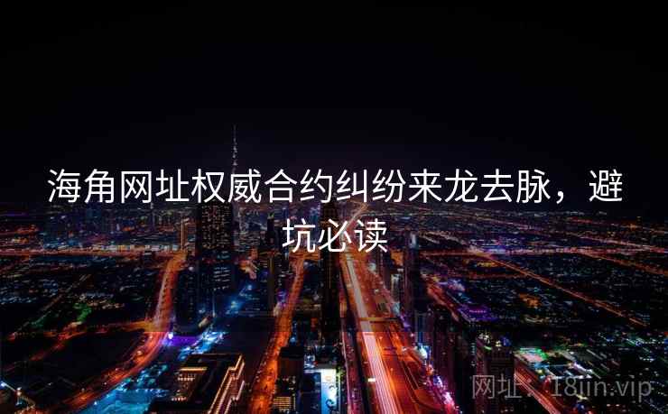 海角网址权威合约纠纷来龙去脉，避坑必读