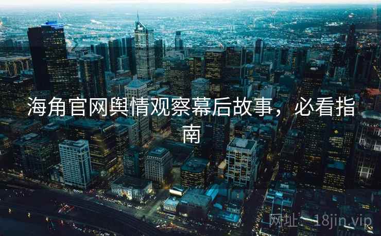 海角官网舆情观察幕后故事，必看指南