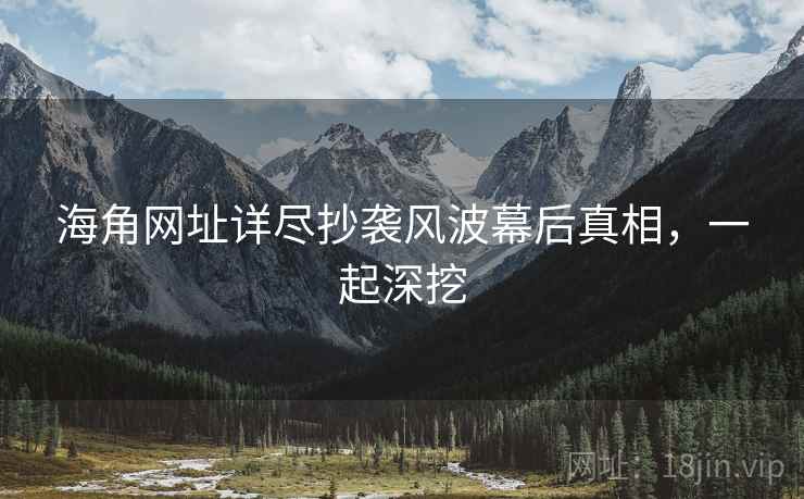 海角网址详尽抄袭风波幕后真相，一起深挖