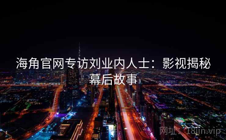 海角官网专访刘业内人士：影视揭秘幕后故事