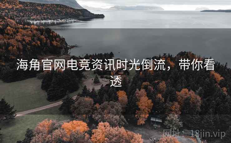 海角官网电竞资讯时光倒流，带你看透