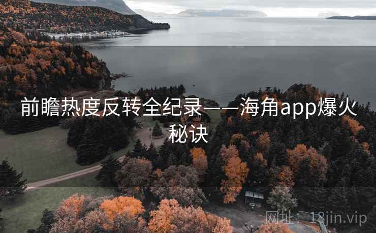 前瞻热度反转全纪录——海角app爆火秘诀