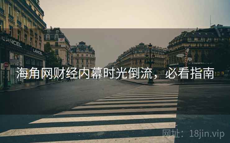 海角网财经内幕时光倒流，必看指南