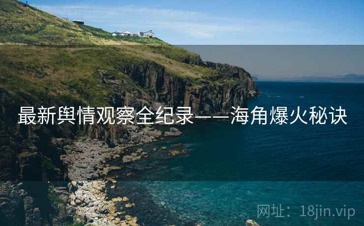 最新舆情观察全纪录——海角爆火秘诀