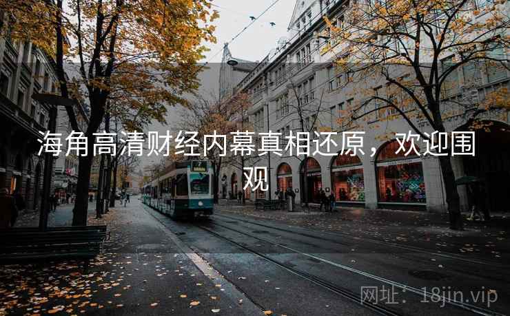 海角高清财经内幕真相还原，欢迎围观