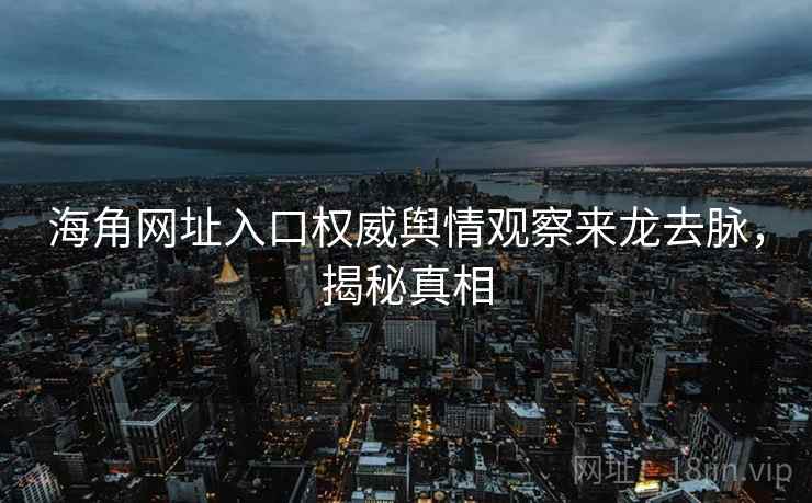 海角网址入口权威舆情观察来龙去脉，揭秘真相