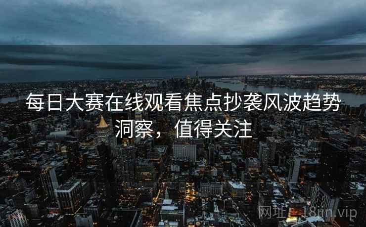 每日大赛在线观看焦点抄袭风波趋势洞察，值得关注