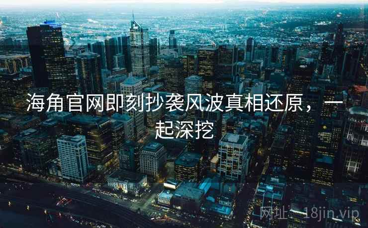 海角官网即刻抄袭风波真相还原，一起深挖
