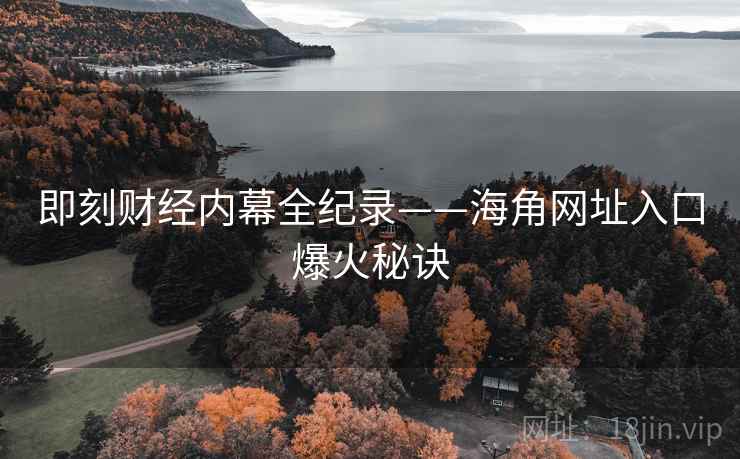 即刻财经内幕全纪录——海角网址入口爆火秘诀