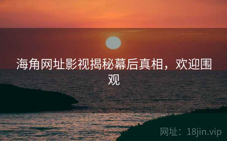 海角网址影视揭秘幕后真相，欢迎围观