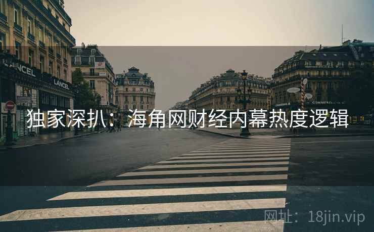 独家深扒：海角网财经内幕热度逻辑