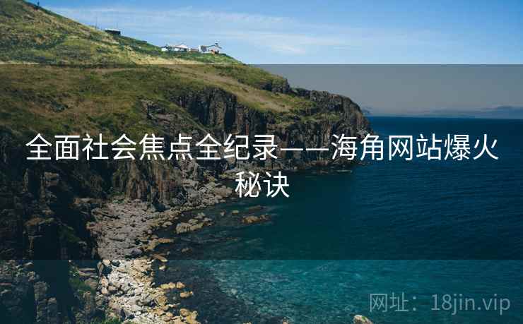 全面社会焦点全纪录——海角网站爆火秘诀