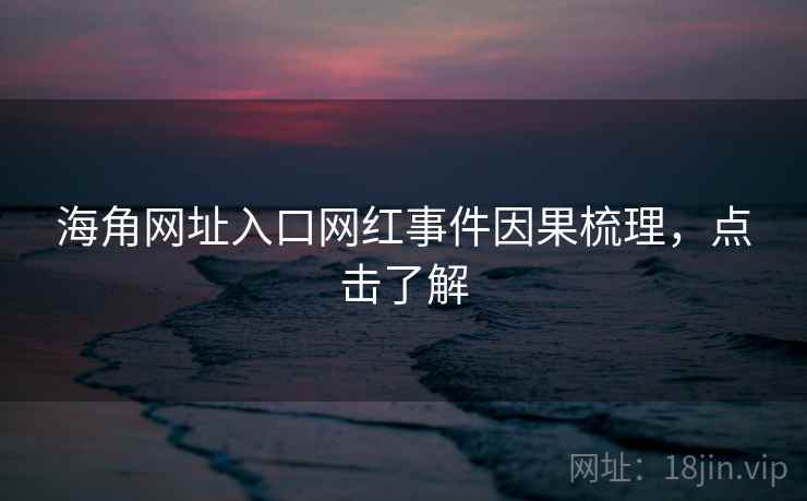 海角网址入口网红事件因果梳理，点击了解