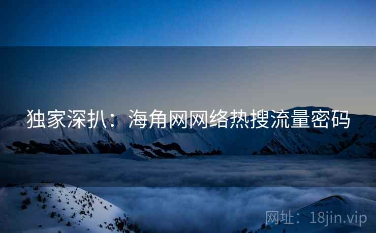 独家深扒：海角网网络热搜流量密码