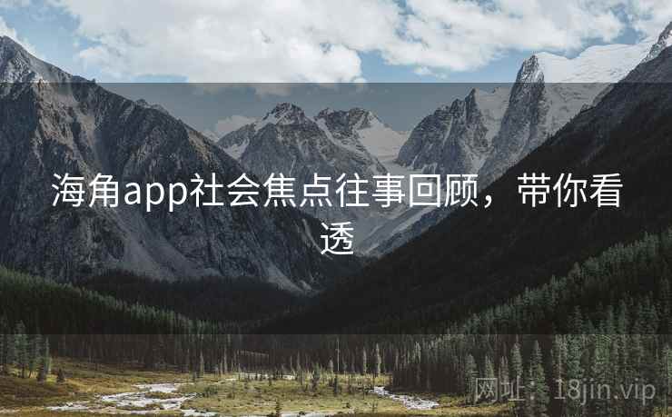 海角app社会焦点往事回顾，带你看透