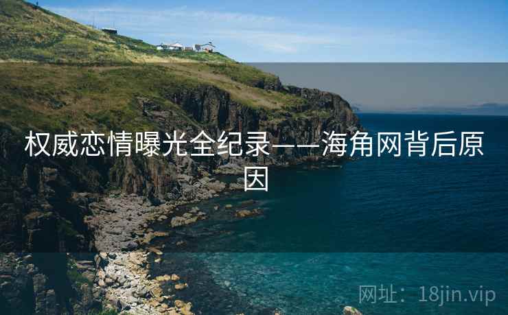 权威恋情曝光全纪录——海角网背后原因