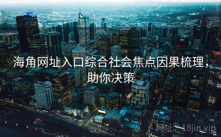 海角网址入口综合社会焦点因果梳理，助你决策