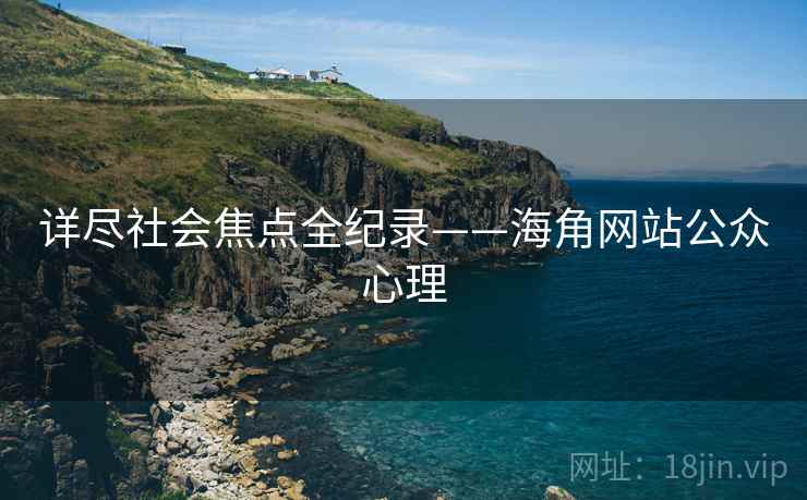 详尽社会焦点全纪录——海角网站公众心理