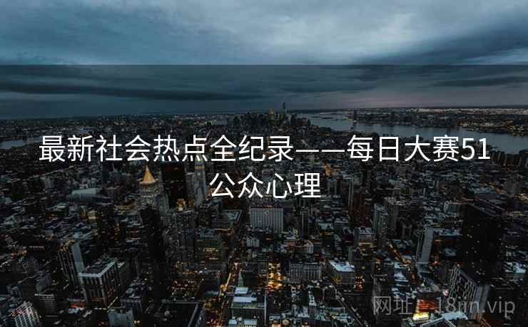 最新社会热点全纪录——每日大赛51公众心理