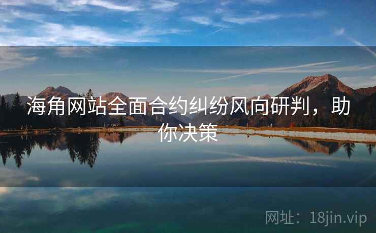 海角网站全面合约纠纷风向研判，助你决策