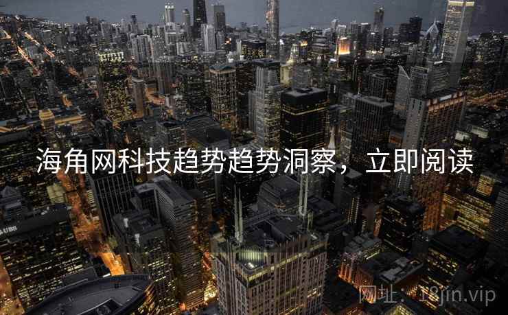 海角网科技趋势趋势洞察，立即阅读