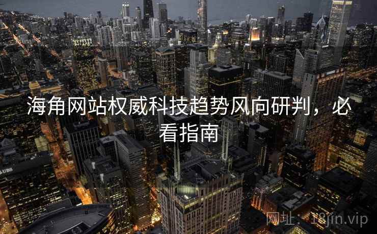 海角网站权威科技趋势风向研判，必看指南