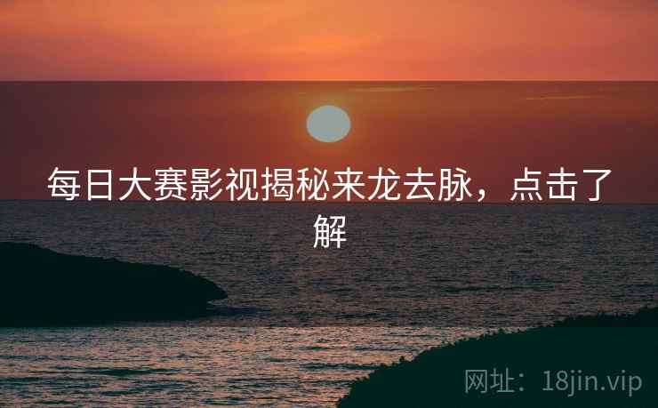 每日大赛影视揭秘来龙去脉，点击了解